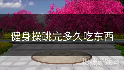 健身操跳完多久吃东西