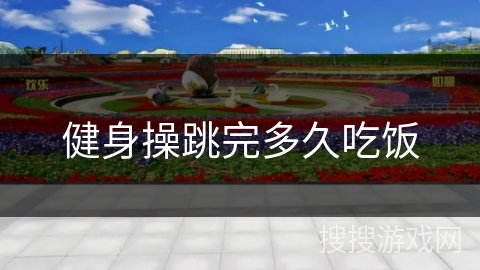 健身操跳完多久吃饭