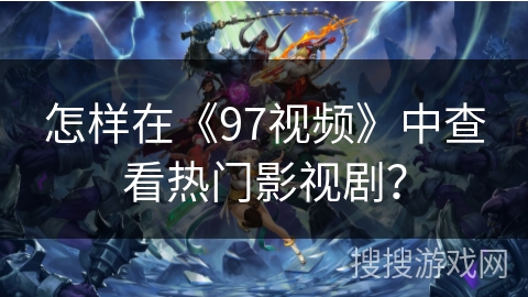怎样在《97视频》中查看热门影视剧？