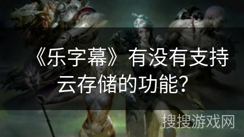 《乐字幕》有没有支持云存储的功能？