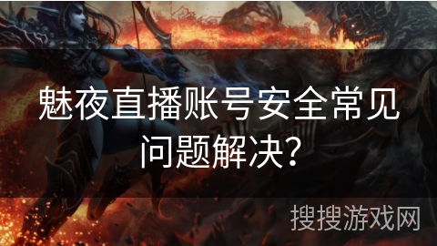 魅夜直播账号安全常见问题解决？