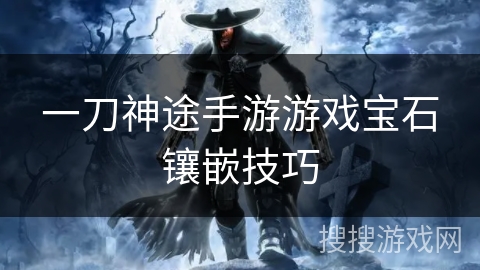 一刀神途手游游戏宝石镶嵌技巧