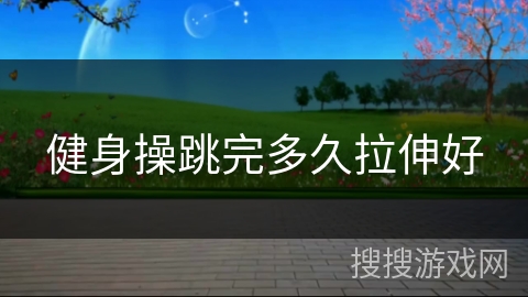 健身操跳完多久拉伸好