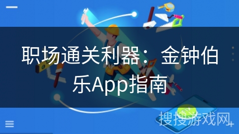职场通关利器：金钟伯乐App指南