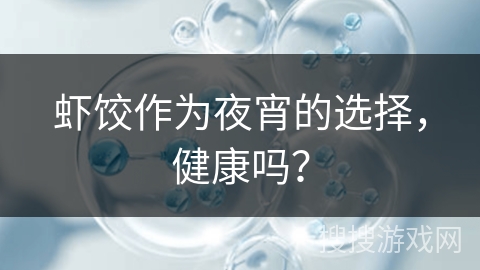 虾饺作为夜宵的选择,健康吗? 虾饺作为夜宵的选择,健康吗?