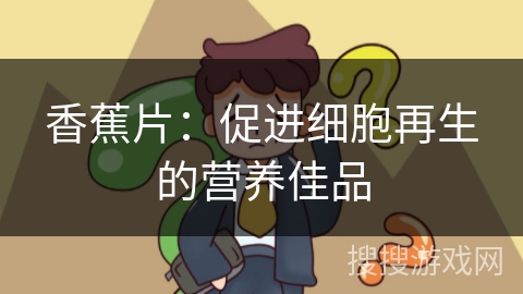 香蕉片：促进细胞再生的营养佳品