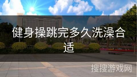 健身操跳完多久洗澡合适