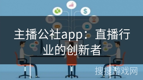 主播公社app：直播行业的创新者