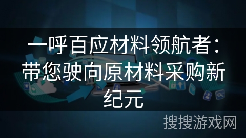 一呼百应材料领航者：带您驶向原材料采购新纪元