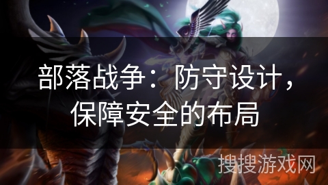 部落战争：防守设计，保障安全的布局