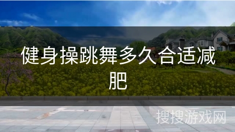 健身操跳舞多久合适减肥