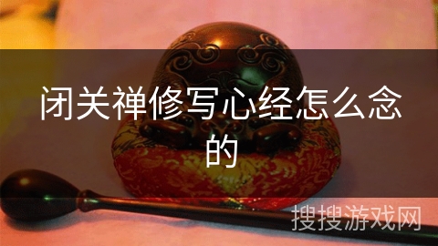 闭关禅修写心经怎么念的