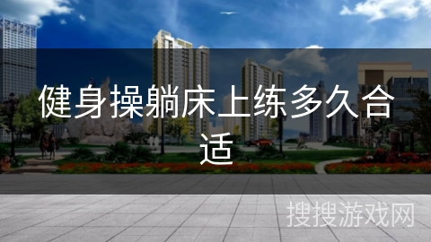 健身操躺床上练多久合适 健身操躺床上练多久合适