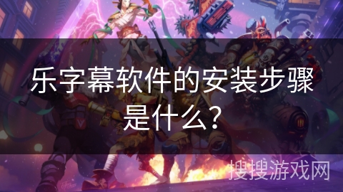 乐字幕软件的安装步骤是什么？