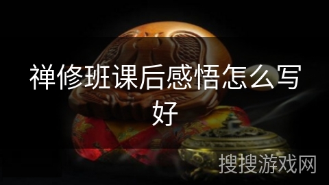 禅修班课后感悟怎么写好