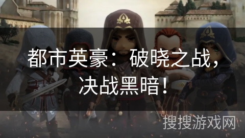 都市英豪：破晓之战，决战黑暗！