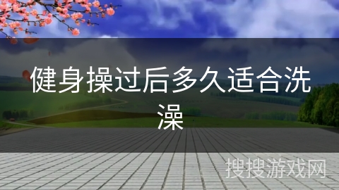 健身操过后多久适合洗澡