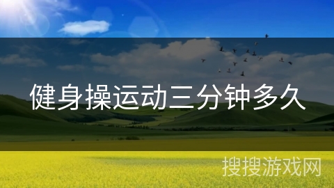 健身操运动三分钟多久 健身操运动三分钟多久