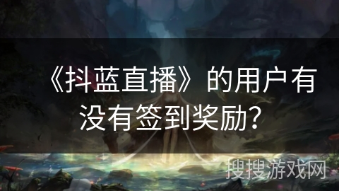 《抖蓝直播》的用户有没有签到奖励？