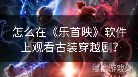 怎么在《乐首映》软件上观看古装穿越剧？