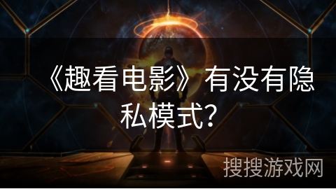 《趣看电影》有没有隐私模式? 《趣看电影》有没有隐私模式?