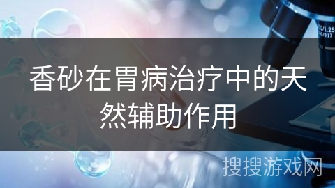 香砂在胃病治疗中的天然辅助作用 香砂在胃病治疗中的天然辅助作用
