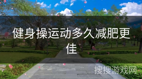 健身操运动多久减肥更佳 健身操运动多久减肥更佳