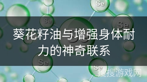 葵花籽油与增强身体耐力的神奇联系 葵花籽油与增强身体耐力的神奇联系