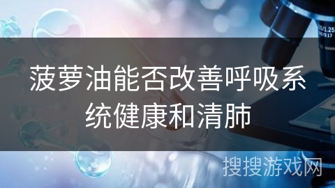 菠萝油能否改善呼吸系统健康和清肺