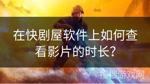 在快剧屋软件上如何查看影片的时长？