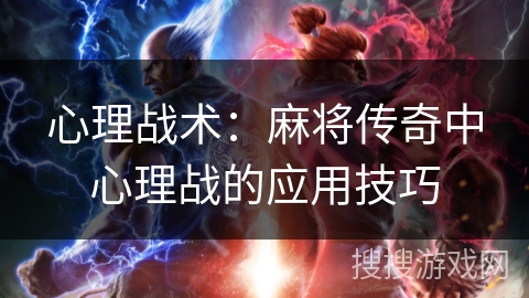 心理战术：麻将传奇中心理战的应用技巧