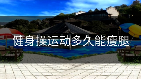 健身操运动多久能瘦腿