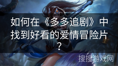 如何在《多多追剧》中找到好看的爱情冒险片？