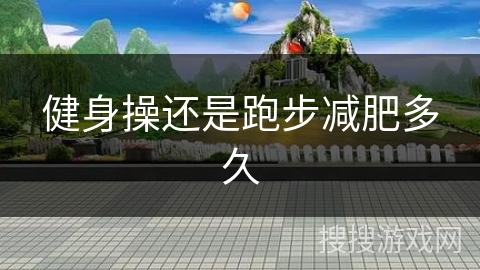 健身操还是跑步减肥多久 健身操还是跑步减肥多久