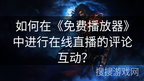 如何在《免费播放器》中进行在线直播的评论互动？