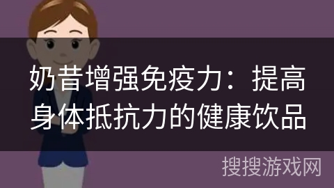 奶昔增强免疫力：提高身体抵抗力的健康饮品