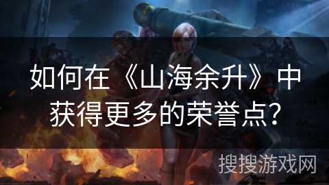 如何在《山海余升》中获得更多的荣誉点？