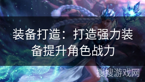 装备打造：打造强力装备提升角色战力