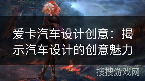 爱卡汽车设计创意：揭示汽车设计的创意魅力