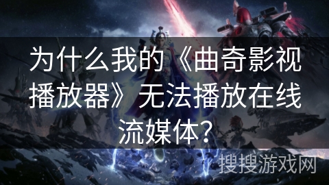 为什么我的《曲奇影视播放器》无法播放在线流媒体？