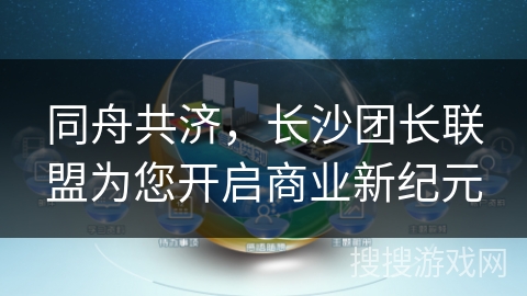 同舟共济,长沙团长联盟为您开启商业新纪元 同舟共济,长沙团长联盟为您开启商业新纪元