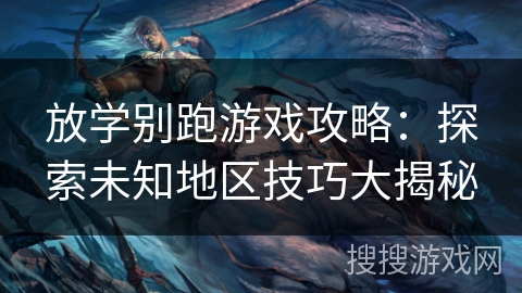 放学别跑游戏攻略:探索未知地区技巧大揭秘 放学别跑游戏攻略:探索未知地区技巧大揭秘