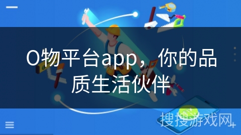 О物平台app，你的品质生活伙伴