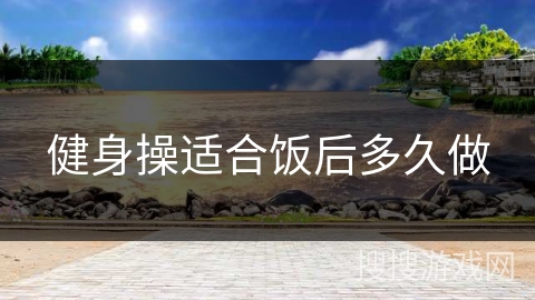 健身操适合饭后多久做