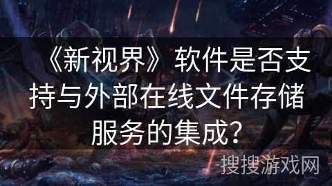 《新视界》软件是否支持与外部在线文件存储服务的集成？