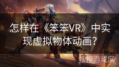 怎样在《笨笨VR》中实现虚拟物体动画？