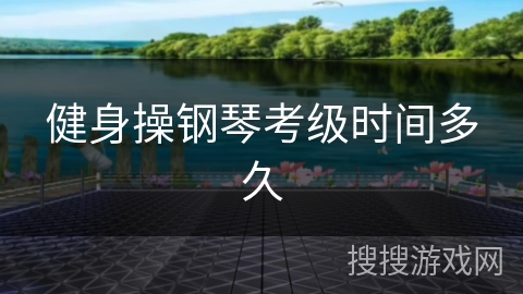 健身操钢琴考级时间多久