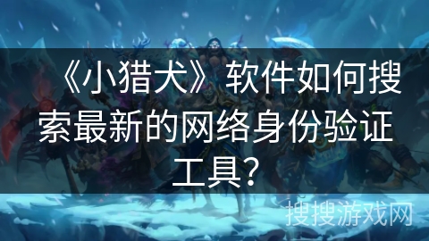 《小猎犬》软件如何搜索最新的网络身份验证工具？