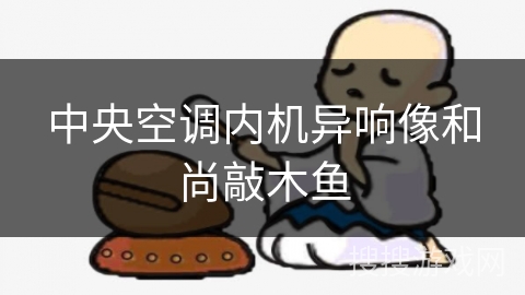 中央空调内机异响像和尚敲木鱼