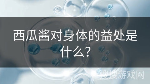 西瓜酱对身体的益处是什么？